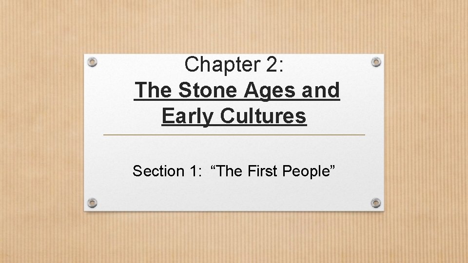 Chapter 2: The Stone Ages and Early Cultures Section 1: “The First People” Chapter 2: The Stone Ages and Early Cultures Section 1: “The First People”