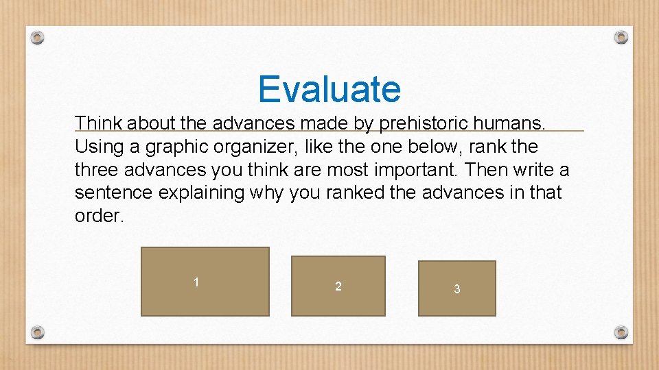 Evaluate Think about the advances made by prehistoric humans. Using a graphic organizer, like