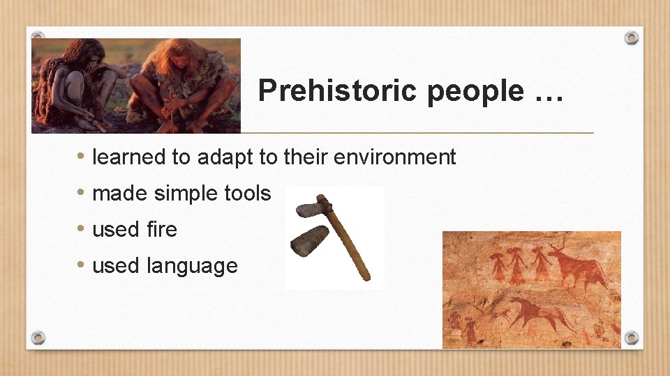 Prehistoric people … • learned to adapt to their environment • made simple tools
