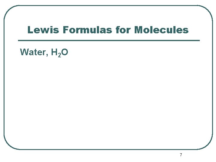 Lewis Formulas for Molecules Water, H 2 O 7 