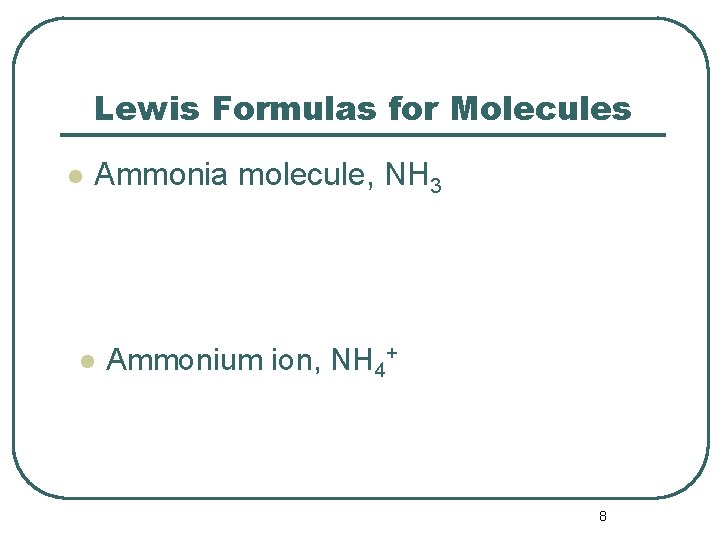 Lewis Formulas for Molecules l Ammonia molecule, NH 3 l Ammonium ion, NH 4+