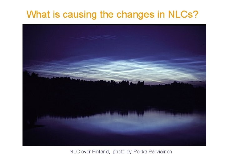 What is causing the changes in NLCs? NLC over Finland, photo by Pekka Parviainen