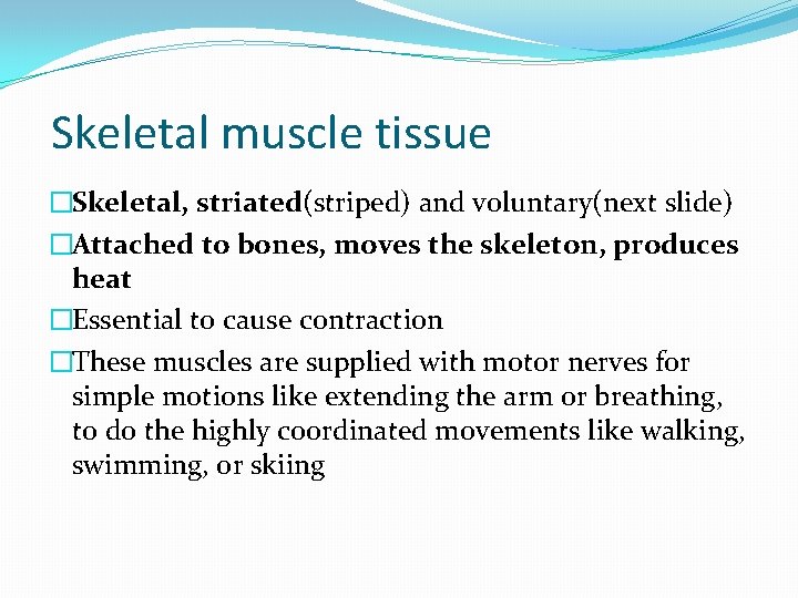 Skeletal muscle tissue �Skeletal, striated(striped) and voluntary(next slide) �Attached to bones, moves the skeleton,