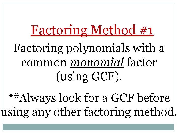 Factoring Method #1 Factoring polynomials with a common monomial factor (using GCF). **Always look