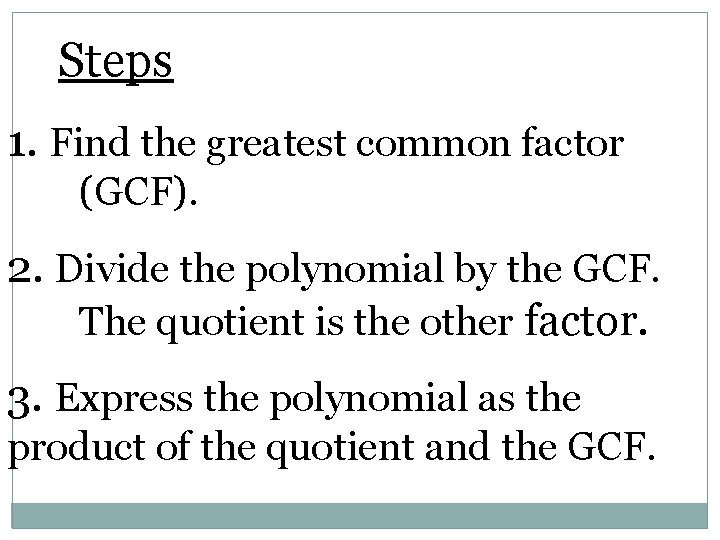 Steps 1. Find the greatest common factor (GCF). 2. Divide the polynomial by the