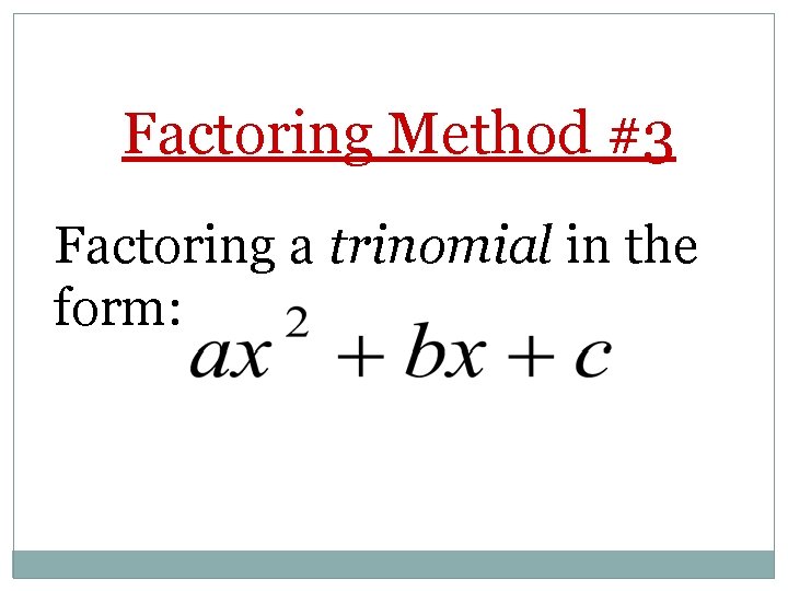 Factoring Method #3 Factoring a trinomial in the form: 