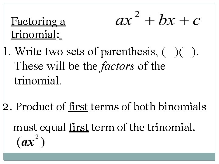 Factoring a trinomial: 1. Write two sets of parenthesis, ( )( ). These will