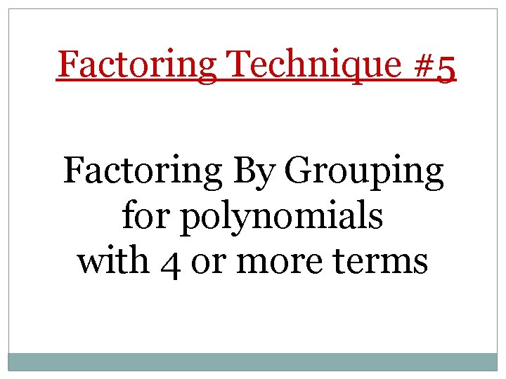 Factoring Technique #5 Factoring By Grouping for polynomials with 4 or more terms 
