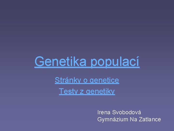 Genetika populací Stránky o genetice Testy z genetiky Irena Svobodová Gymnázium Na Zatlance 