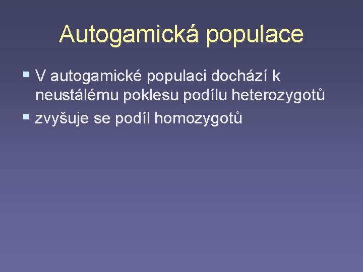 Autogamická populace § V autogamické populaci dochází k neustálému poklesu podílu heterozygotů § zvyšuje