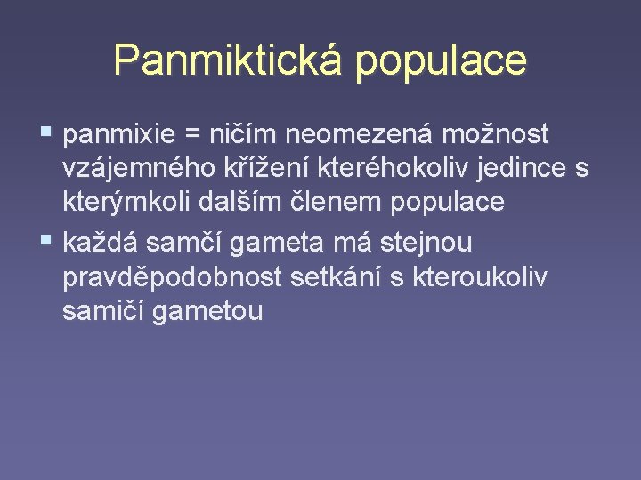 Panmiktická populace § panmixie = ničím neomezená možnost vzájemného křížení kteréhokoliv jedince s kterýmkoli