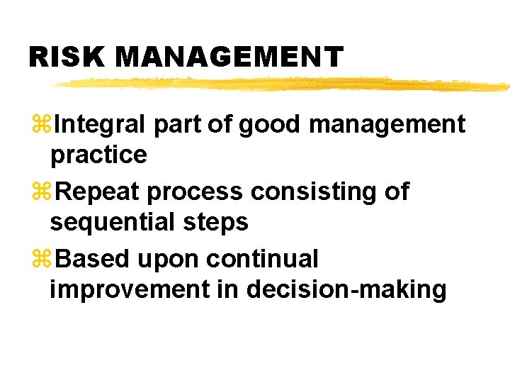 RISK MANAGEMENT z. Integral part of good management practice z. Repeat process consisting of