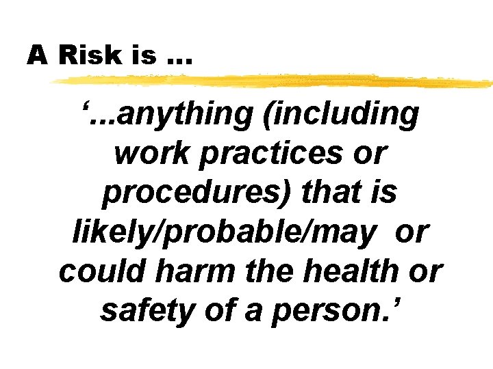 A Risk is … ‘. . . anything (including work practices or procedures) that