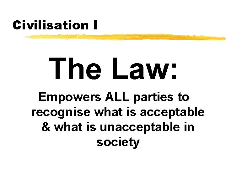 Civilisation I The Law: Empowers ALL parties to recognise what is acceptable & what