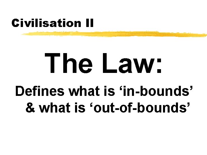 Civilisation II The Law: Defines what is ‘in-bounds’ & what is ‘out-of-bounds’ 