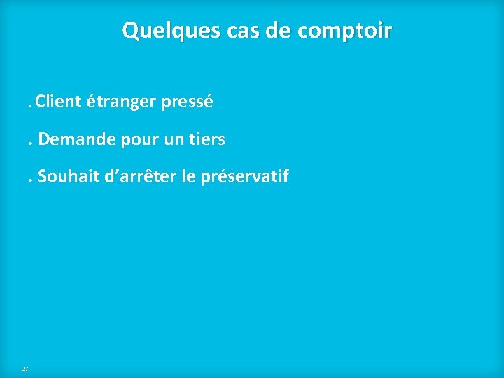 Quelques cas de comptoir. Client étranger pressé . Demande pour un tiers. Souhait d’arrêter