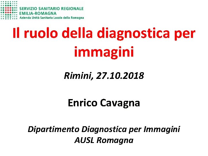 Il ruolo della diagnostica per immagini Rimini, 27. 10. 2018 Enrico Cavagna Dipartimento Diagnostica