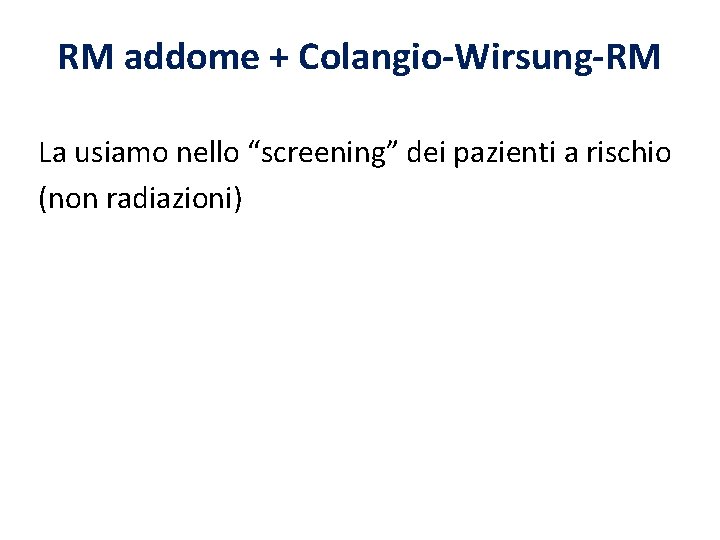 RM addome + Colangio-Wirsung-RM La usiamo nello “screening” dei pazienti a rischio (non radiazioni)