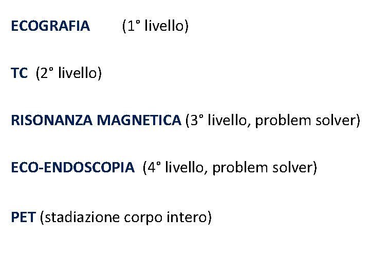 ECOGRAFIA (1° livello) TC (2° livello) RISONANZA MAGNETICA (3° livello, problem solver) ECO-ENDOSCOPIA (4°
