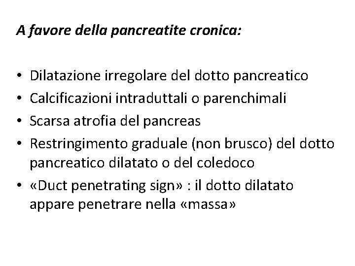 A favore della pancreatite cronica: Dilatazione irregolare del dotto pancreatico Calcificazioni intraduttali o parenchimali