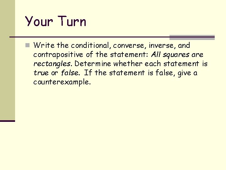 Your Turn n Write the conditional, converse, inverse, and contrapositive of the statement: All