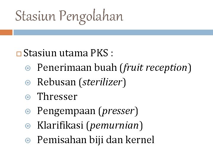 Stasiun Pengolahan Stasiun utama PKS : Penerimaan buah (fruit reception) Rebusan (sterilizer) Thresser Pengempaan