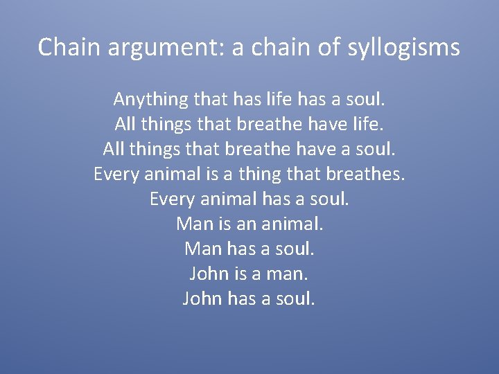 Chain argument: a chain of syllogisms Anything that has life has a soul. All