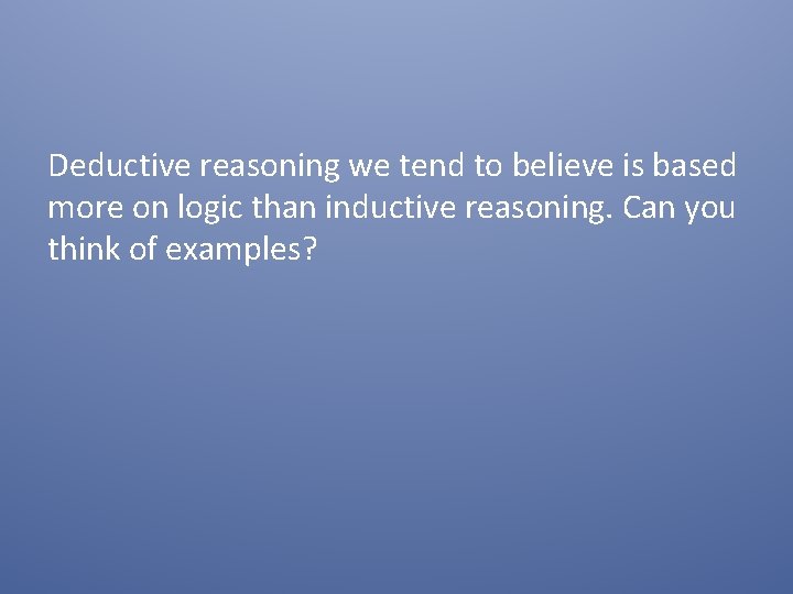 Deductive reasoning we tend to believe is based more on logic than inductive reasoning.