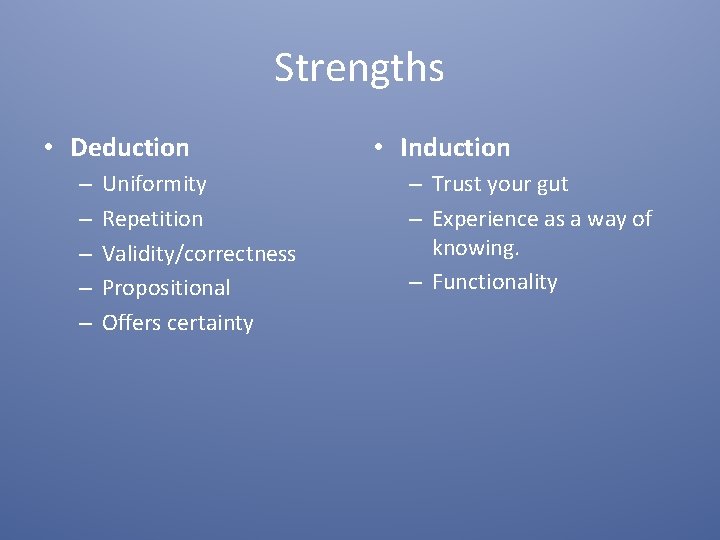 Strengths • Deduction – – – Uniformity Repetition Validity/correctness Propositional Offers certainty • Induction