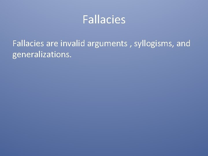 Fallacies are invalid arguments , syllogisms, and generalizations. 