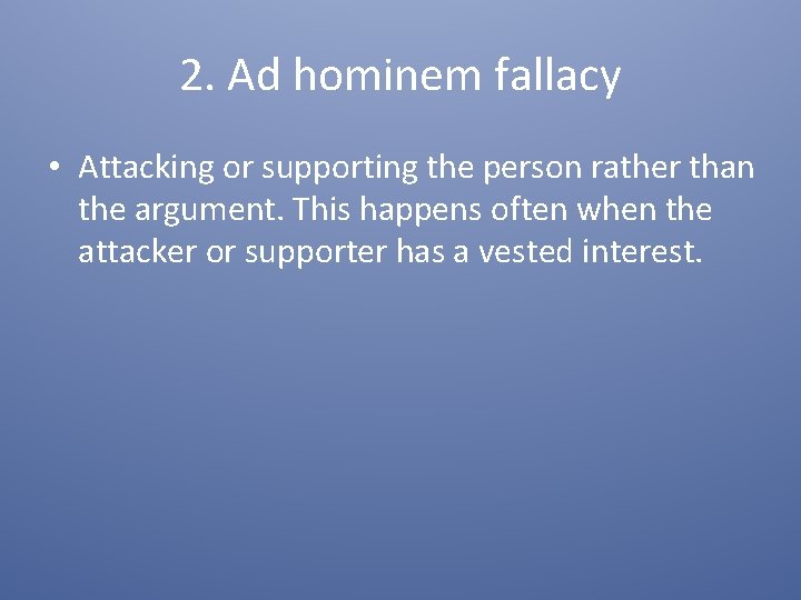 2. Ad hominem fallacy • Attacking or supporting the person rather than the argument.