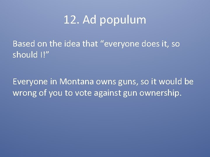 12. Ad populum Based on the idea that “everyone does it, so should I!”