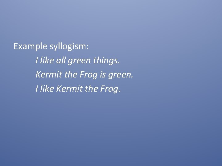 Example syllogism: I like all green things. Kermit the Frog is green. I like