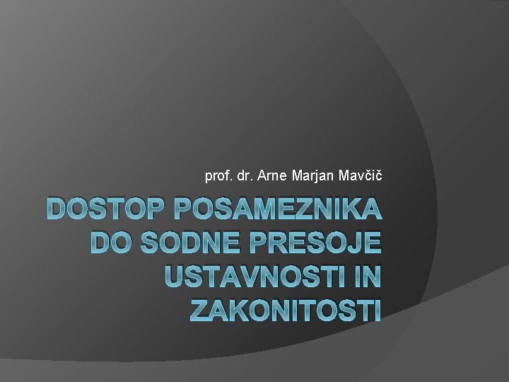 prof. dr. Arne Marjan Mavčič DOSTOP POSAMEZNIKA DO SODNE PRESOJE USTAVNOSTI IN ZAKONITOSTI prof. dr. Arne Marjan Mavčič DOSTOP POSAMEZNIKA DO SODNE PRESOJE USTAVNOSTI IN ZAKONITOSTI