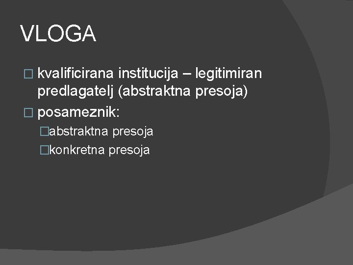 VLOGA � kvalificirana institucija – legitimiran predlagatelj (abstraktna presoja) � posameznik: �abstraktna presoja �konkretna VLOGA � kvalificirana institucija – legitimiran predlagatelj (abstraktna presoja) � posameznik: �abstraktna presoja �konkretna