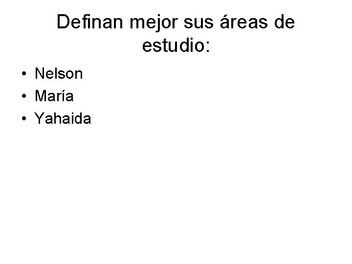 Definan mejor sus áreas de estudio: • Nelson • María • Yahaida 