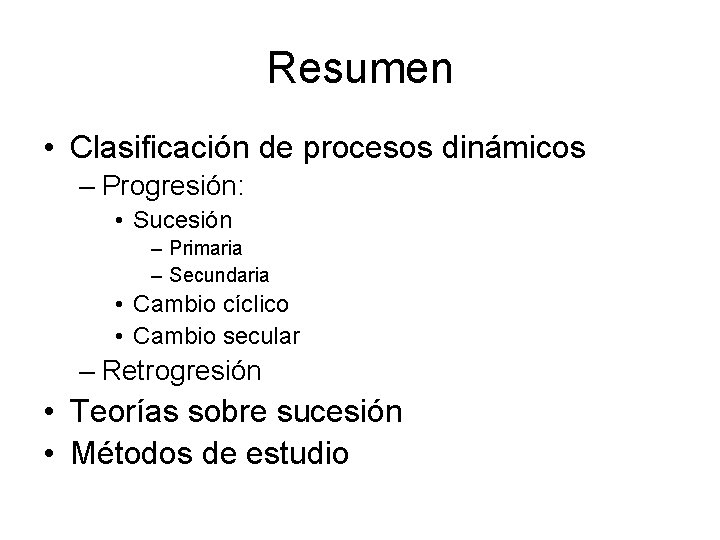 Resumen • Clasificación de procesos dinámicos – Progresión: • Sucesión – Primaria – Secundaria
