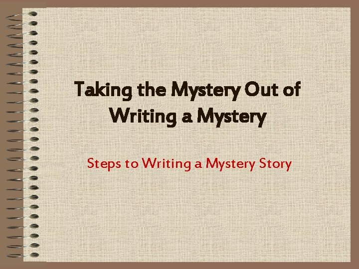 Taking the Mystery Out of Writing a Mystery Steps to Writing a Mystery Story