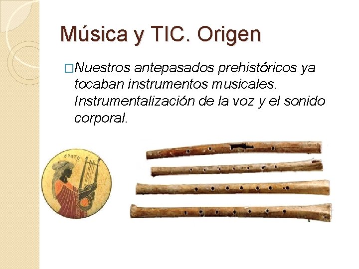 Música y TIC. Origen �Nuestros antepasados prehistóricos ya tocaban instrumentos musicales. Instrumentalización de la