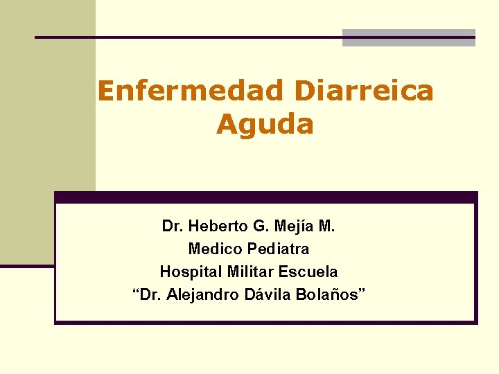 Enfermedad Diarreica Aguda Dr. Heberto G. Mejía M. Medico Pediatra Hospital Militar Escuela “Dr.