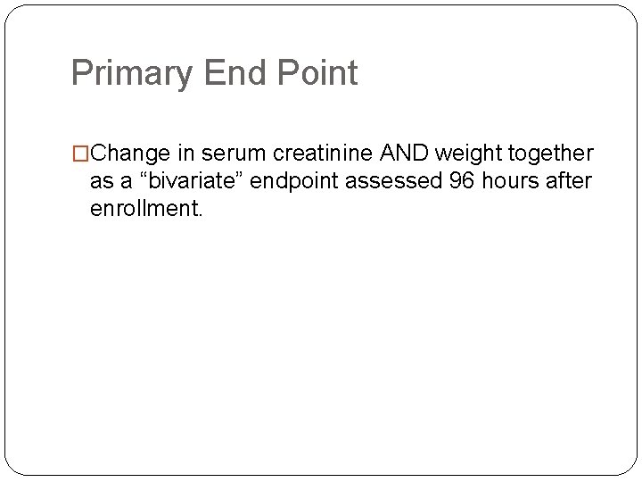 Primary End Point �Change in serum creatinine AND weight together as a “bivariate” endpoint