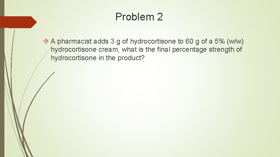 Problem 2 A pharmacist adds 3 g of hydrocortisone to 60 g of a