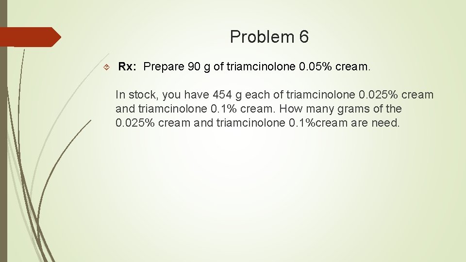 Problem 6 Rx: Prepare 90 g of triamcinolone 0. 05% cream. In stock, you