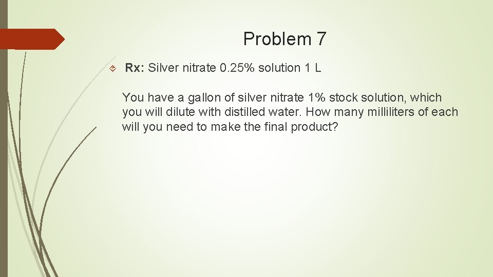 Problem 7 Rx: Silver nitrate 0. 25% solution 1 L You have a gallon
