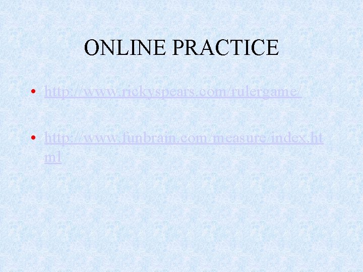 ONLINE PRACTICE • http: //www. rickyspears. com/rulergame/ • http: //www. funbrain. com/measure/index. ht ml