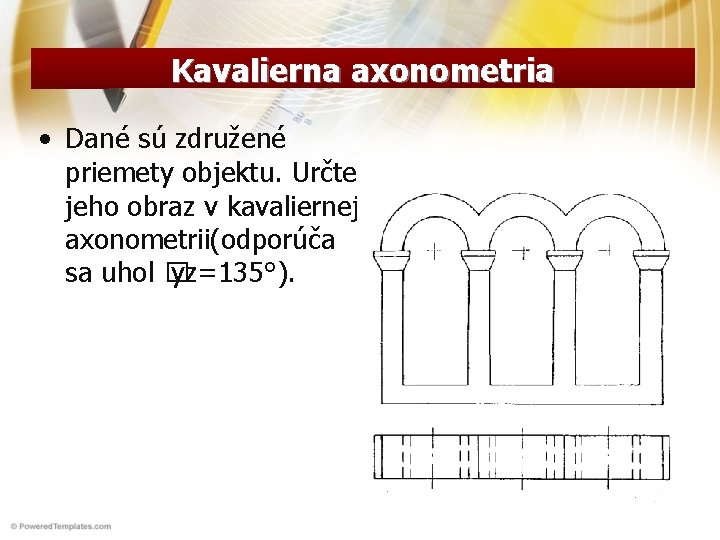 Kavalierna axonometria • Dané sú združené priemety objektu. Určte jeho obraz v kavaliernej axonometrii(odporúča