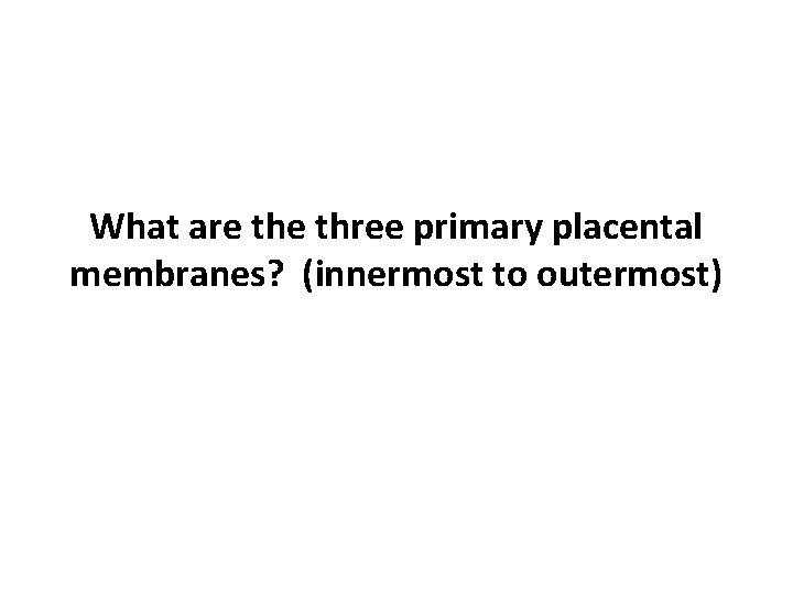 What are three primary placental membranes? (innermost to outermost) 