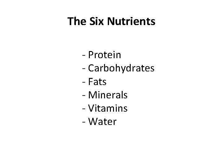 The Six Nutrients - Protein - Carbohydrates - Fats - Minerals - Vitamins -