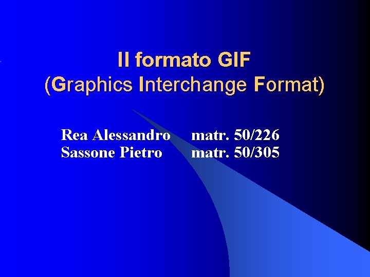 Il formato GIF (Graphics Interchange Format) Rea Alessandro Sassone Pietro matr. 50/226 matr. 50/305