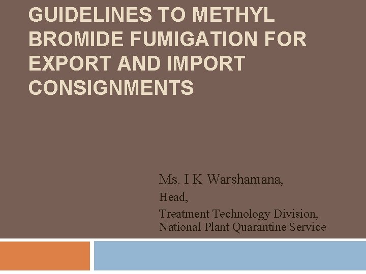 GUIDELINES TO METHYL BROMIDE FUMIGATION FOR EXPORT AND IMPORT CONSIGNMENTS Ms. I K Warshamana,